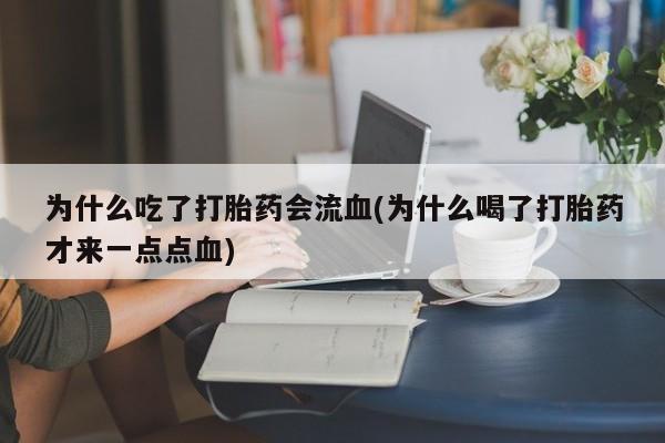 打胎药专卖微信米非司酮片联系方式为什么吃了打胎药会流血(为什么喝了打胎药才来一点点血)