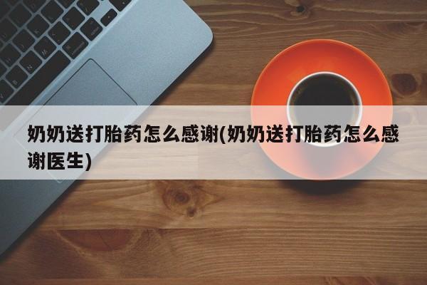 打胎药专卖微信米非司酮片联系方式奶奶送打胎药怎么感谢(奶奶送打胎药怎么感谢医生)