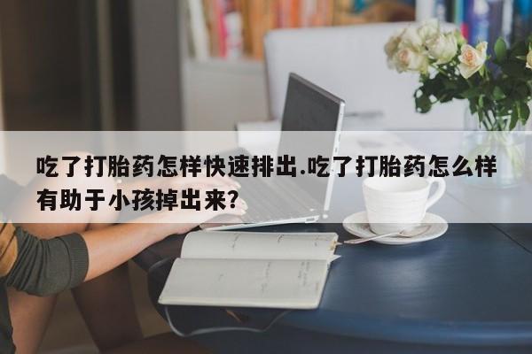 打胎药专卖微信米非司酮片联系方式吃了打胎药怎样快速排出.吃了打胎药怎么样有助于小孩掉出来？