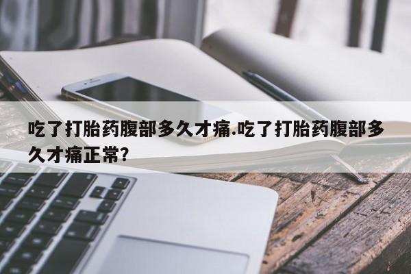 打胎药专卖微信米非司酮片联系方式吃了打胎药腹部多久才痛.吃了打胎药腹部多久才痛正常？