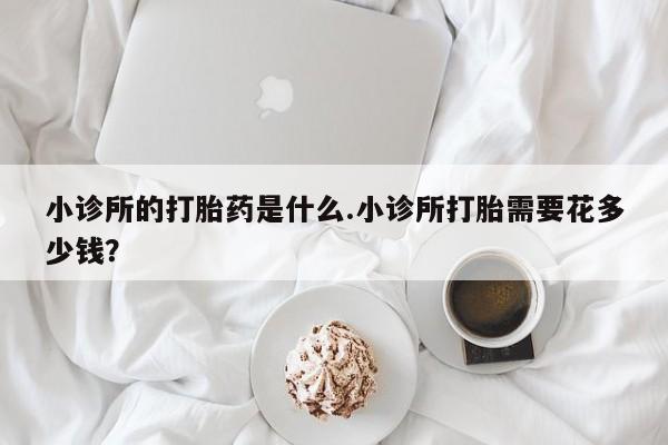 打胎药专卖微信米非司酮片联系方式小诊所的打胎药是什么.小诊所打胎需要花多少钱？