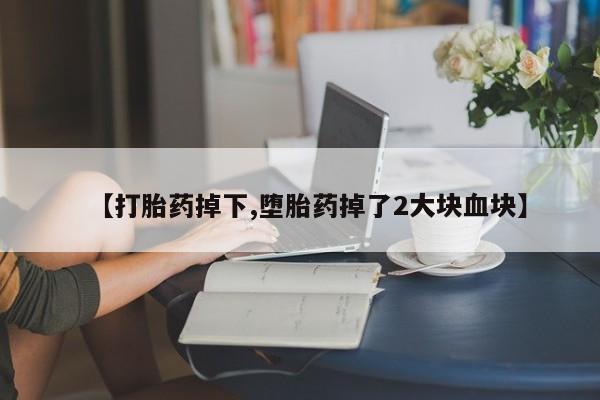 打胎药专卖微信米非司酮片联系方式【打胎药掉下,堕胎药掉了2大块血块】