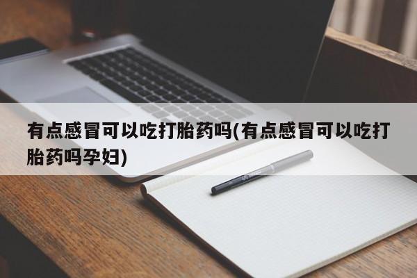 打胎药专卖微信米非司酮片联系方式有点感冒可以吃打胎药吗(有点感冒可以吃打胎药吗孕妇)