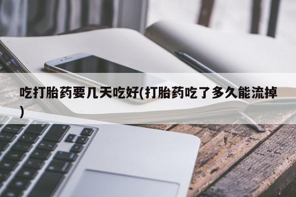 打胎药专卖微信米非司酮片联系方式吃打胎药要几天吃好(打胎药吃了多久能流掉)