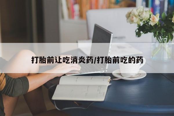 打胎药专卖微信米非司酮片联系方式打胎前让吃消炎药/打胎前吃的药