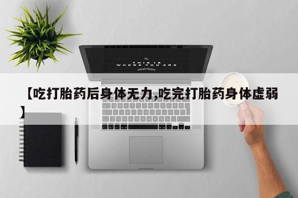 打胎药专卖微信米非司酮片联系方式【吃打胎药后身体无力,吃完打胎药身体虚弱】