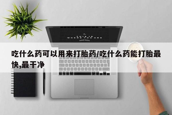 打胎药专卖微信米非司酮片联系方式吃什么药可以用来打胎药/吃什么药能打胎最快,最干净