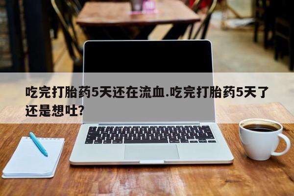 打胎药专卖微信米非司酮片联系方式吃完打胎药5天还在流血.吃完打胎药5天了还是想吐？
