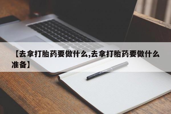 打胎药专卖微信米非司酮片联系方式【去拿打胎药要做什么,去拿打胎药要做什么准备】