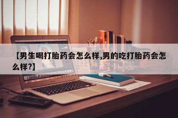 打胎药专卖微信米非司酮片联系方式【男生喝打胎药会怎么样,男的吃打胎药会怎么样?】