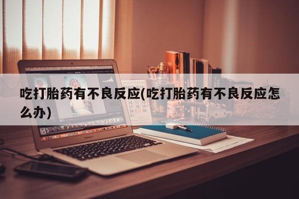 打胎药专卖微信米非司酮片联系方式吃打胎药有不良反应(吃打胎药有不良反应怎么办)