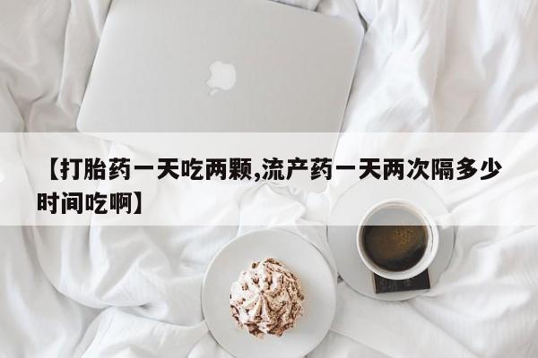 打胎药专卖微信米非司酮片联系方式【打胎药一天吃两颗,流产药一天两次隔多少时间吃啊】