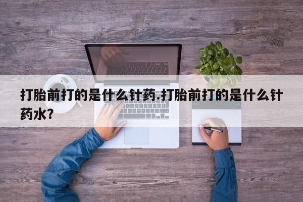 打胎药专卖微信米非司酮片联系方式打胎前打的是什么针药.打胎前打的是什么针药水？