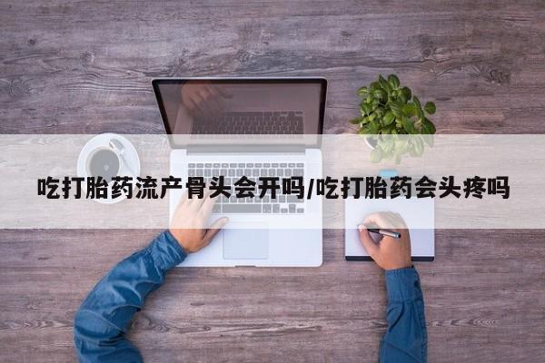 打胎药专卖微信米非司酮片联系方式吃打胎药流产骨头会开吗/吃打胎药会头疼吗