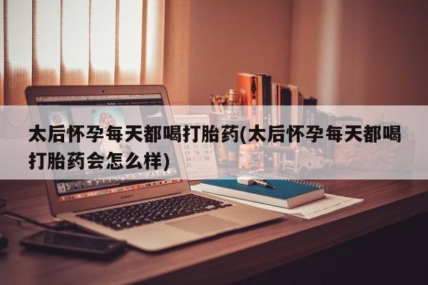 打胎药专卖微信米非司酮片联系方式太后怀孕每天都喝打胎药(太后怀孕每天都喝打胎药会怎么样)