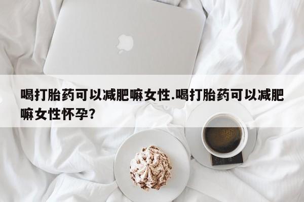 打胎药专卖微信米非司酮片联系方式喝打胎药可以减肥嘛女性.喝打胎药可以减肥嘛女性怀孕？