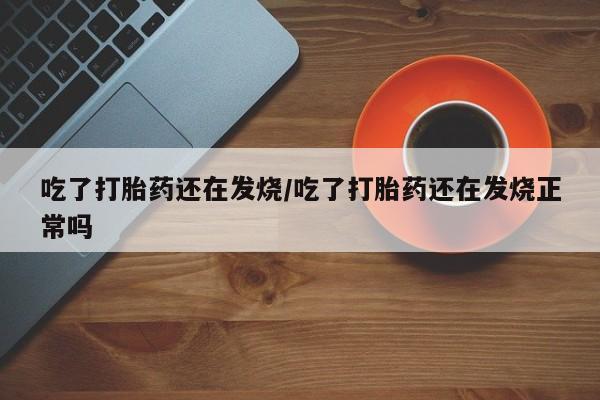 打胎药专卖微信米非司酮片联系方式吃了打胎药还在发烧/吃了打胎药还在发烧正常吗