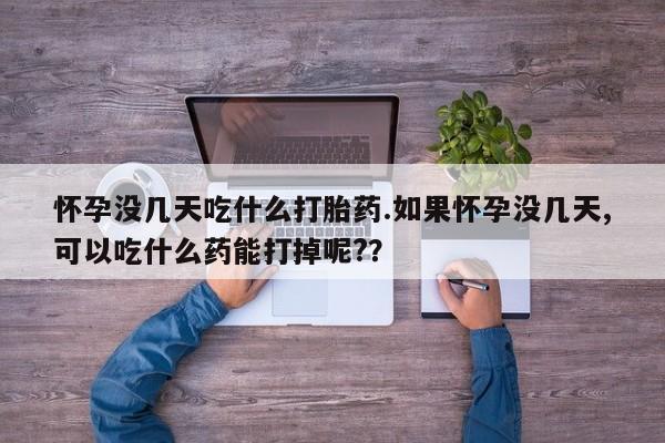 打胎药专卖微信米非司酮片联系方式怀孕没几天吃什么打胎药.如果怀孕没几天,可以吃什么药能打掉呢?？