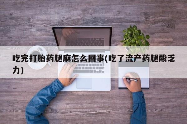 打胎药专卖微信米非司酮片联系方式吃完打胎药腿麻怎么回事(吃了流产药腿酸乏力)