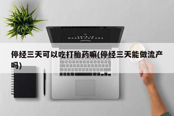 打胎药专卖微信米非司酮片联系方式停经三天可以吃打胎药嘛(停经三天能做流产吗)