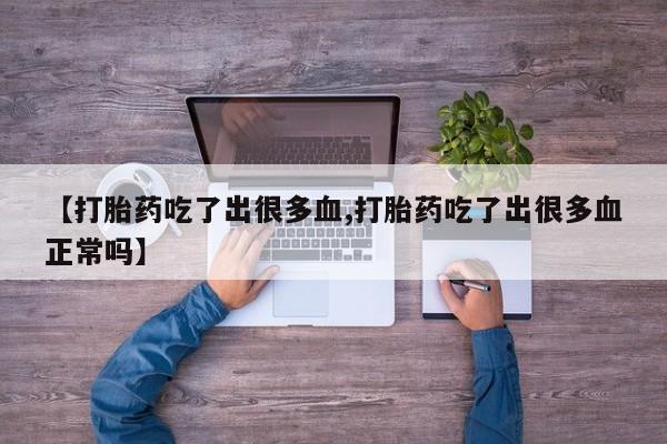 打胎药专卖微信米非司酮片联系方式【打胎药吃了出很多血,打胎药吃了出很多血正常吗】