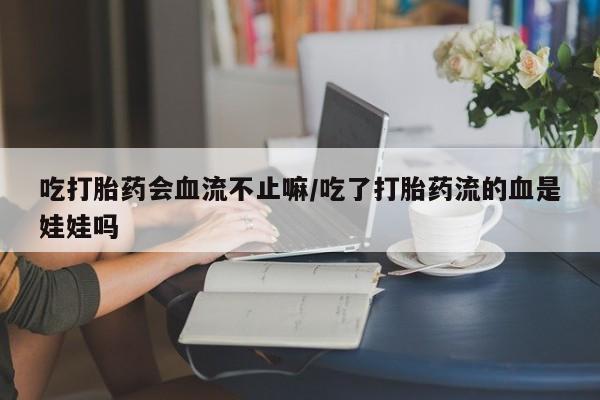 打胎药专卖微信米非司酮片联系方式吃打胎药会血流不止嘛/吃了打胎药流的血是娃娃吗