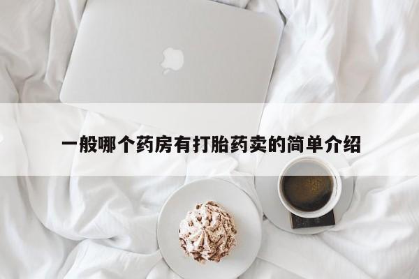 打胎药专卖微信米非司酮片联系方式一般哪个药房有打胎药卖的简单介绍