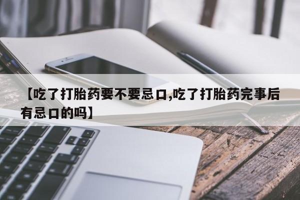 打胎药专卖微信米非司酮片联系方式【吃了打胎药要不要忌口,吃了打胎药完事后有忌口的吗】