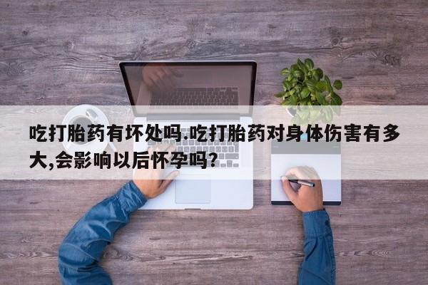 打胎药专卖微信米非司酮片联系方式吃打胎药有坏处吗.吃打胎药对身体伤害有多大,会影响以后怀孕吗？