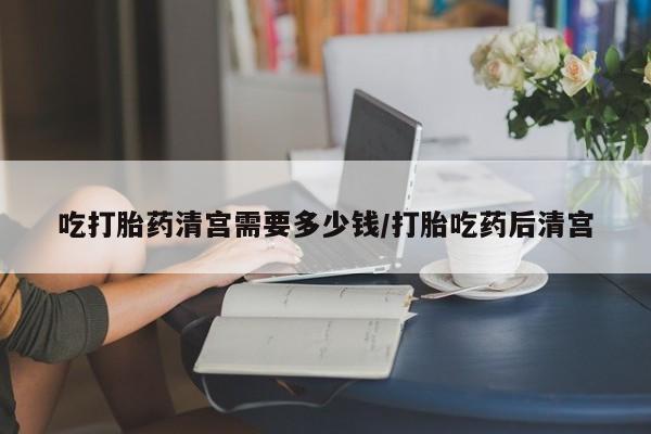 打胎药专卖微信米非司酮片联系方式吃打胎药清宫需要多少钱/打胎吃药后清宫