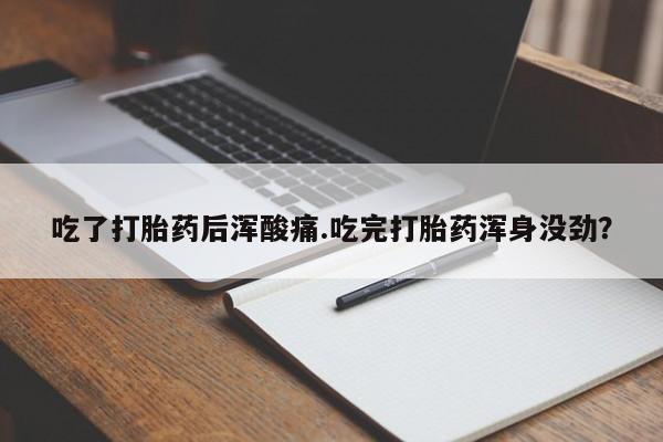 打胎药专卖微信米非司酮片联系方式吃了打胎药后浑酸痛.吃完打胎药浑身没劲？