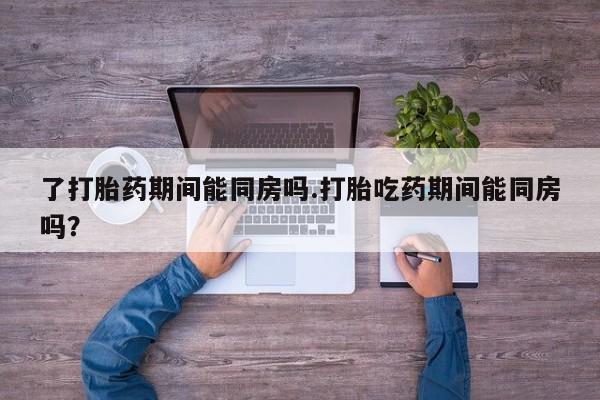 打胎药专卖微信米非司酮片联系方式了打胎药期间能同房吗.打胎吃药期间能同房吗？