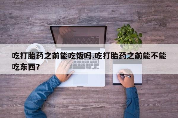 打胎药专卖微信米非司酮片联系方式吃打胎药之前能吃饭吗.吃打胎药之前能不能吃东西？