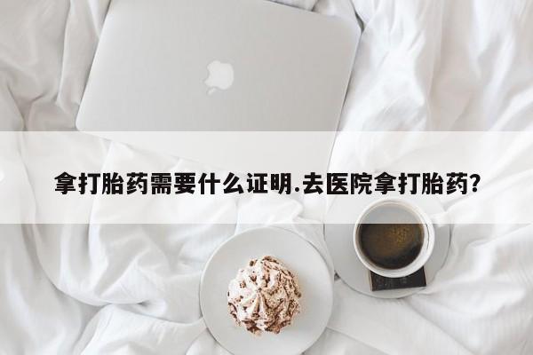 打胎药专卖微信米非司酮片联系方式拿打胎药需要什么证明.去医院拿打胎药？