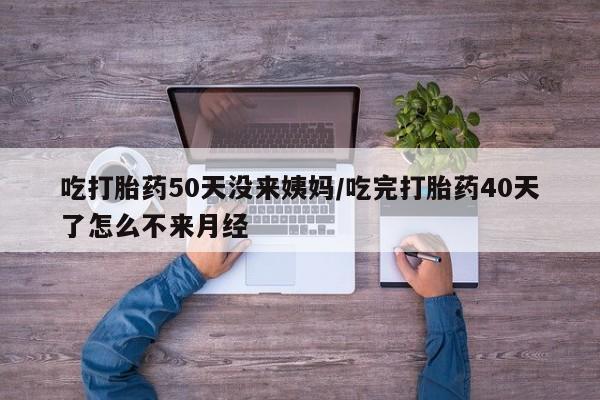 打胎药专卖微信米非司酮片联系方式吃打胎药50天没来姨妈/吃完打胎药40天了怎么不来月经