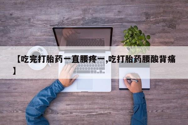 打胎药专卖微信米非司酮片联系方式【吃完打胎药一直腰疼一,吃打胎药腰酸背痛】