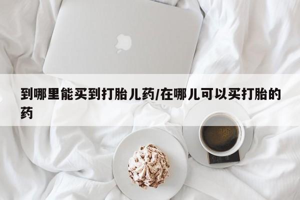 打胎药专卖微信米非司酮片联系方式到哪里能买到打胎儿药/在哪儿可以买打胎的药