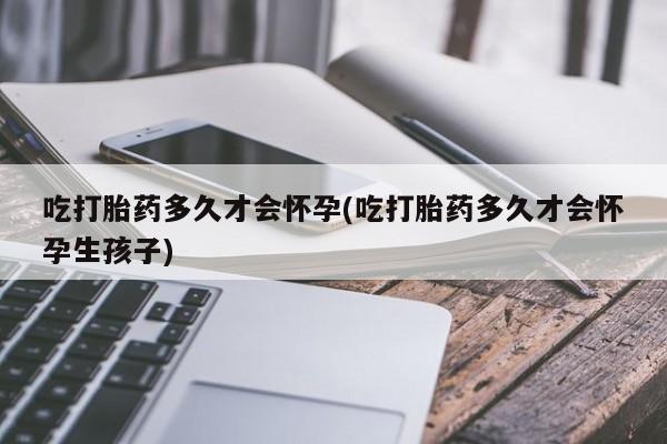 打胎药专卖微信米非司酮片联系方式吃打胎药多久才会怀孕(吃打胎药多久才会怀孕生孩子)