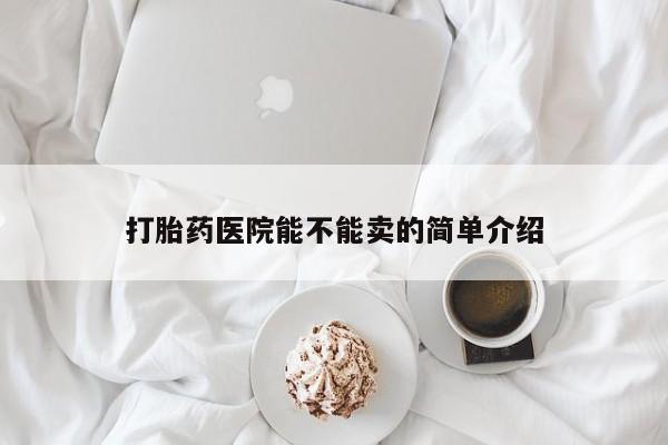 打胎药专卖微信米非司酮片联系方式打胎药医院能不能卖的简单介绍