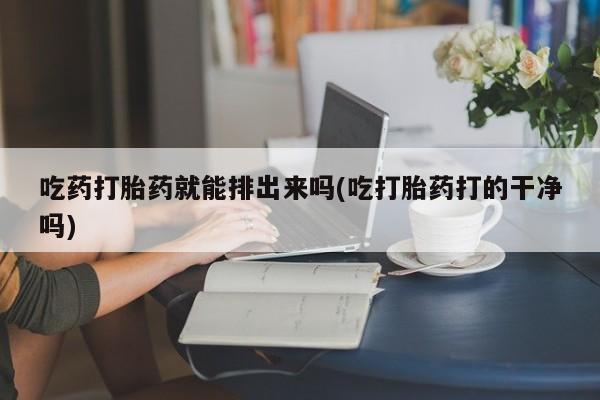 打胎药专卖微信米非司酮片联系方式吃药打胎药就能排出来吗(吃打胎药打的干净吗)