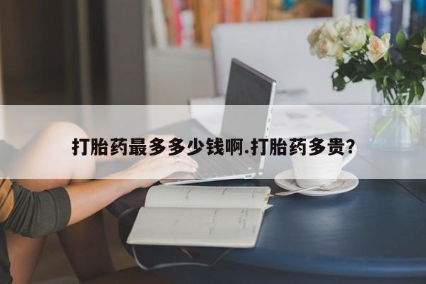 打胎药专卖微信米非司酮片联系方式打胎药最多多少钱啊.打胎药多贵？