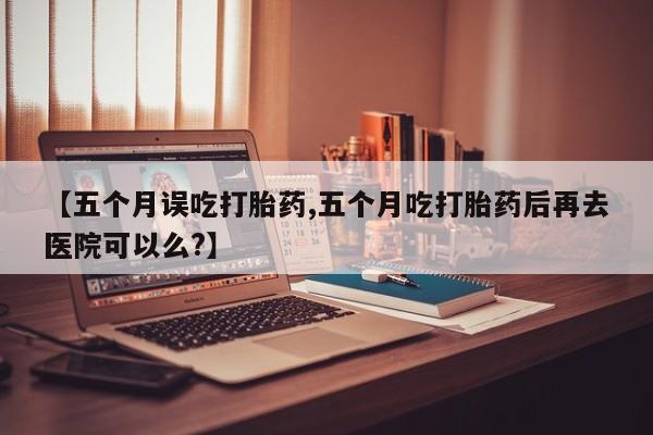 打胎药专卖微信米非司酮片联系方式【五个月误吃打胎药,五个月吃打胎药后再去医院可以么?】