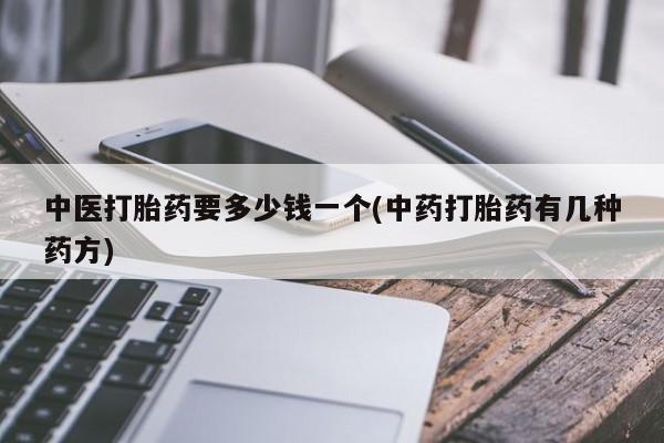 打胎药专卖微信米非司酮片联系方式中医打胎药要多少钱一个(中药打胎药有几种药方)