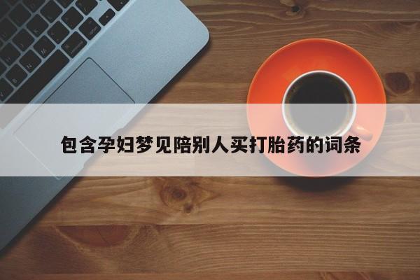 打胎药专卖微信米非司酮片联系方式包含孕妇梦见陪别人买打胎药的词条