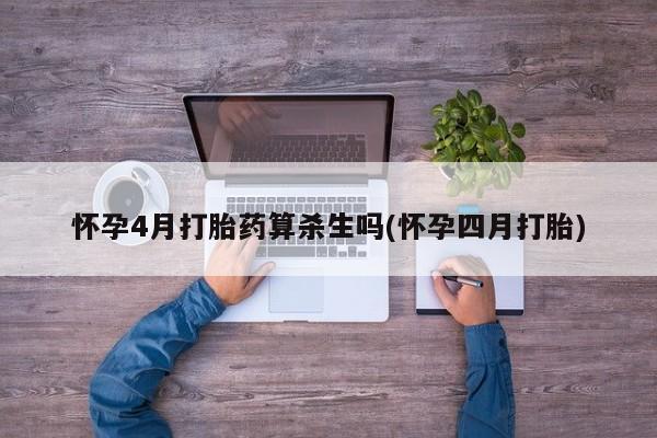 打胎药专卖微信米非司酮片联系方式怀孕4月打胎药算杀生吗(怀孕四月打胎)