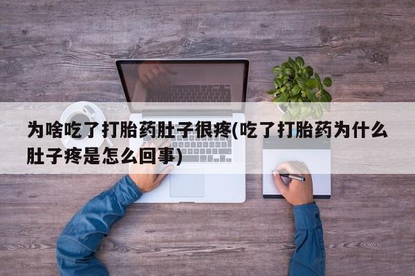 打胎药专卖微信米非司酮片联系方式为啥吃了打胎药肚子很疼(吃了打胎药为什么肚子疼是怎么回事)