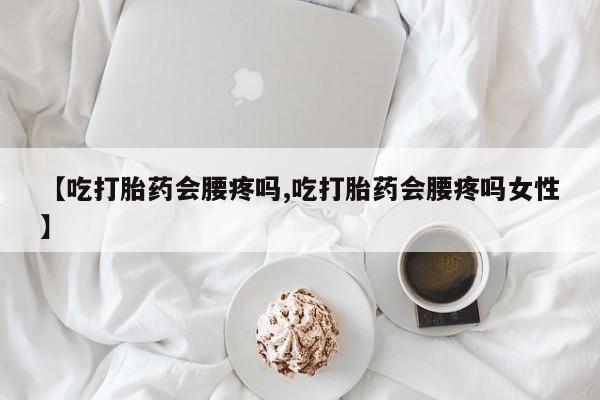打胎药专卖微信米非司酮片联系方式【吃打胎药会腰疼吗,吃打胎药会腰疼吗女性】