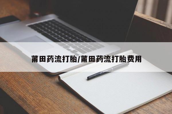 打胎药专卖微信米非司酮片联系方式莆田药流打胎/莆田药流打胎费用