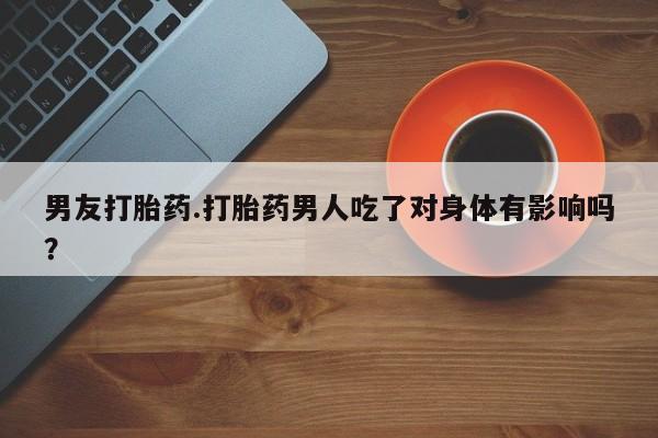 打胎药专卖微信米非司酮片联系方式男友打胎药.打胎药男人吃了对身体有影响吗？