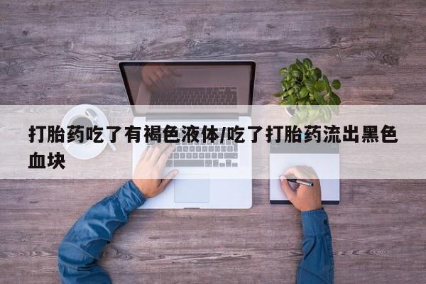打胎药专卖微信米非司酮片联系方式打胎药吃了有褐色液体/吃了打胎药流出黑色血块